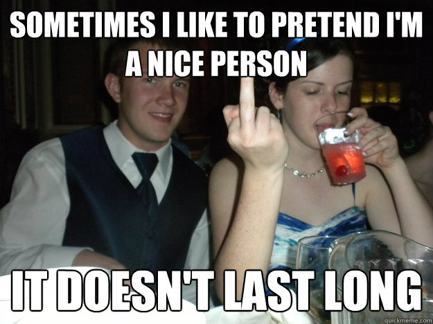 Sometimes I like to pretend I'm a Nice person It doesn't LAST LONG  Erin Meme