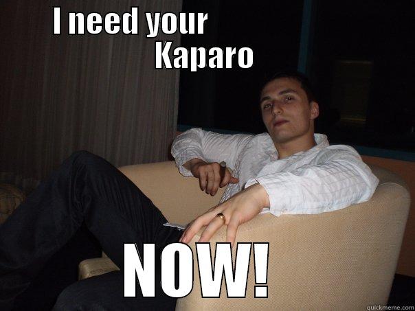 I NEED YOUR                         KAPARO NOW!  Misc