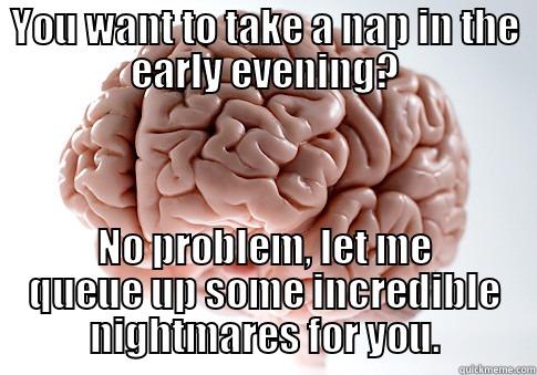 YOU WANT TO TAKE A NAP IN THE EARLY EVENING? NO PROBLEM, LET ME QUEUE UP SOME INCREDIBLE NIGHTMARES FOR YOU. Scumbag Brain