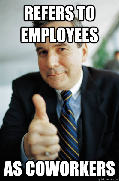 refers to employees as coworkers  Good Guy Boss