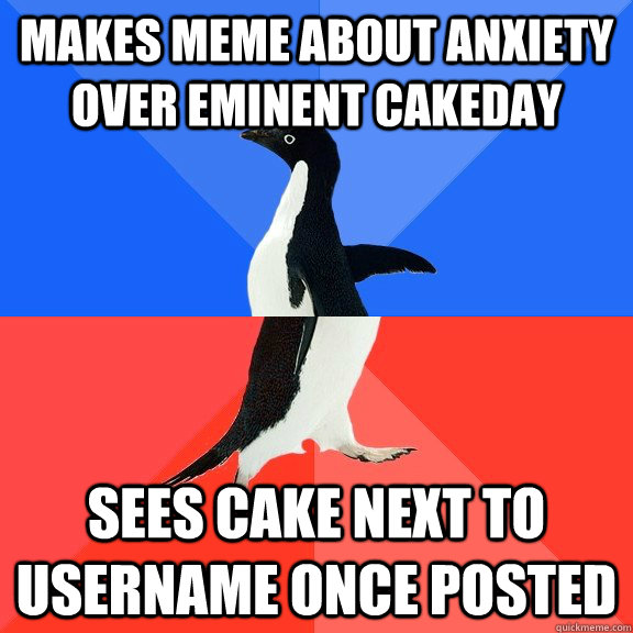 Makes meme about anxiety over eminent cakeday sees cake next to username once posted  Socially Awkward Awesome Penguin