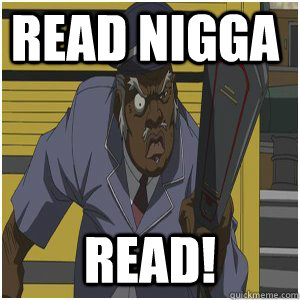 Read Nigga READ!  