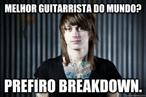 Melhor guitarrista do mundo? Prefiro breakdown.  