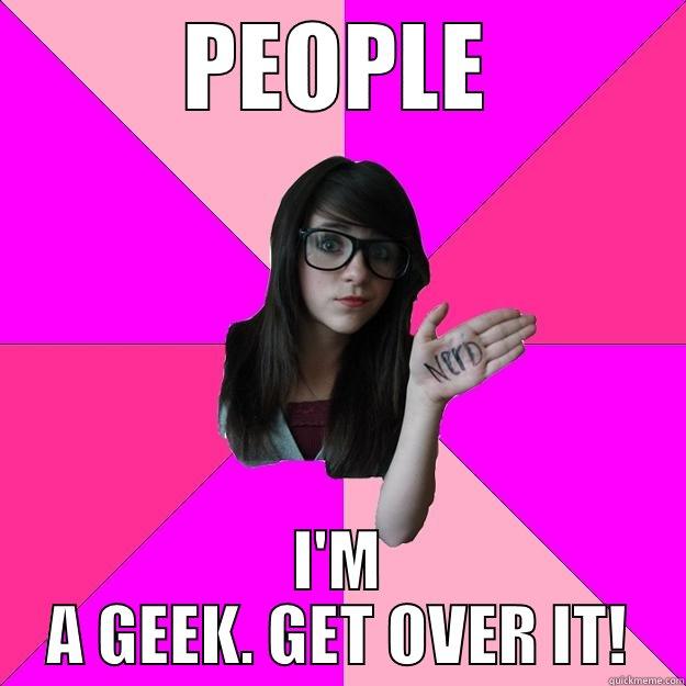 PEOPLE I'M A GEEK. GET OVER IT! Idiot Nerd Girl