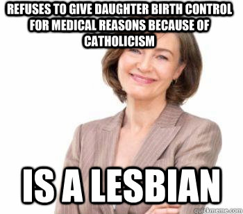 refuses to give daughter birth control for medical reasons because of catholicism Is a lesbian - refuses to give daughter birth control for medical reasons because of catholicism Is a lesbian  Orthodox Christian Mom