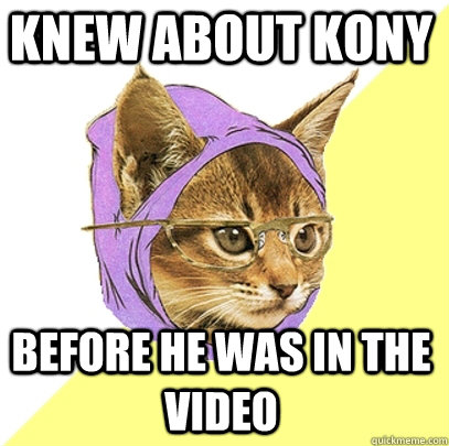 knew about Kony before he was in the video  Hipster Kitty