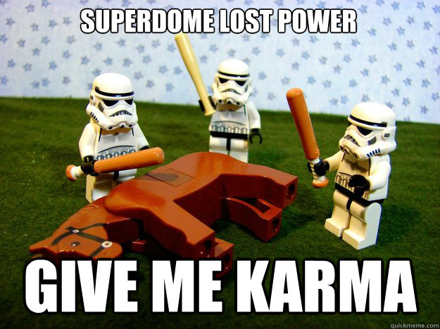 Superdome lost power Give me karma  Dead Horse
