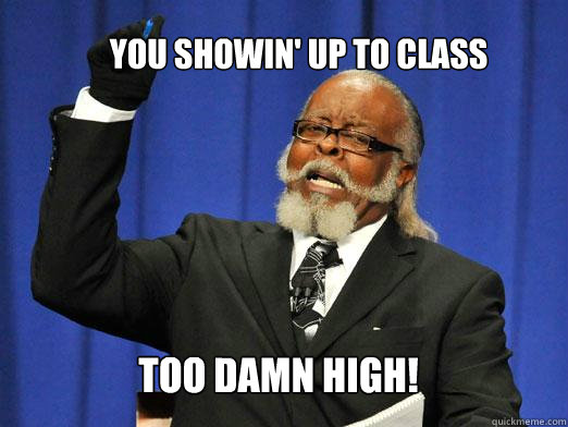 You showin' up to class TOO DAMN High!  the rent is to dam high
