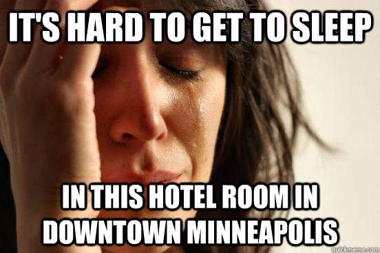 it's hard to get to sleep in this hotel room in downtown minneapolis  First World Problems