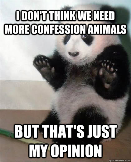 I don't think we need more confession animals but that's just my opinion - I don't think we need more confession animals but that's just my opinion  Calming Panda