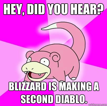 Hey, did you hear? Blizzard is making a second diablo.  Slowpoke