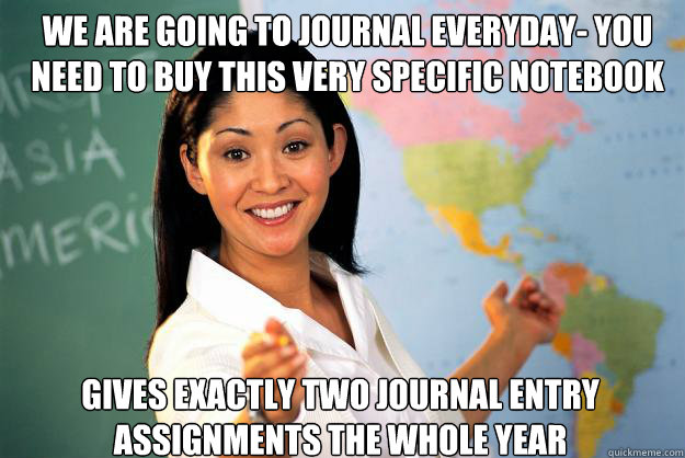 We are going to journal everyday- you need to buy this very specific notebook gives exactly two journal entry assignments the whole year  Unhelpful High School Teacher