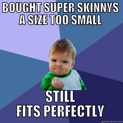BOUGHT SUPER SKINNYS A SIZE TOO SMALL STILL FITS PERFECTLY Success Kid