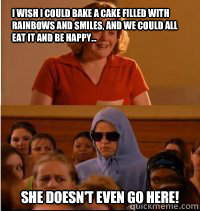 I wish I could bake a cake filled with rainbows and smiles, and we could all eat it and be happy... She doesn't even go here!  