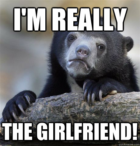 i'm really the girlfriend!  Confession Bear