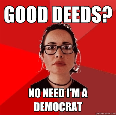 good deeds? no need i'm a democrat  Liberal Douche Garofalo