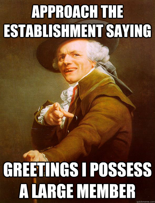 Approach the establishment saying Greetings I possess a large member - Approach the establishment saying Greetings I possess a large member  Joseph Ducreux