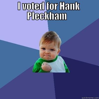 I VOTED FOR HANK PLECKHAM    Success Kid