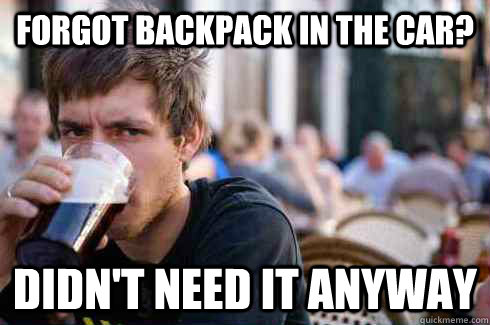 Forgot backpack in the car?  Didn't need it anyway  Lazy College Senior