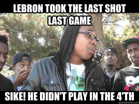Lebron took the last shot last game Sike! he didn't play in the 4'th - Lebron took the last shot last game Sike! he didn't play in the 4'th  NBA Meme