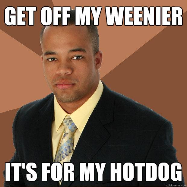 Get off my weenier It's for my hotdog  Successful Black Man