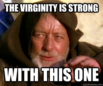 The virginity is strong with this one - The virginity is strong with this one  Obi wan kanobi