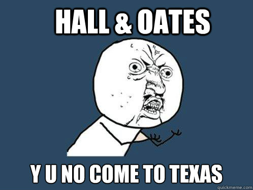Hall & Oates Y U NO come to Texas  Y U No