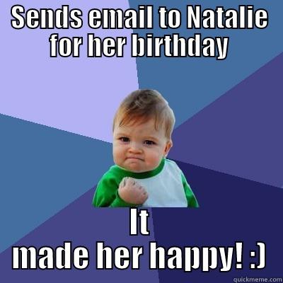 SENDS EMAIL TO NATALIE FOR HER BIRTHDAY IT MADE HER HAPPY! :) Success Kid