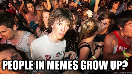  People in Memes grow up?  Sudden Clarity Clarence