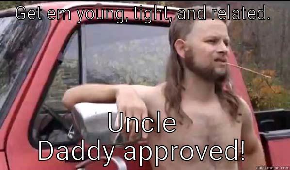 GET EM YOUNG, TIGHT, AND RELATED. UNCLE DADDY APPROVED! Almost Politically Correct Redneck