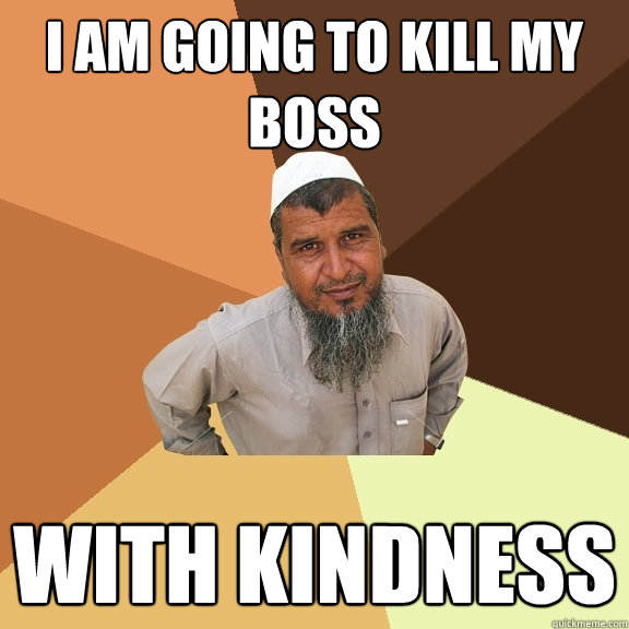 i am going to kill my boss with kindness - i am going to kill my boss with kindness  Ordinary Muslim Man