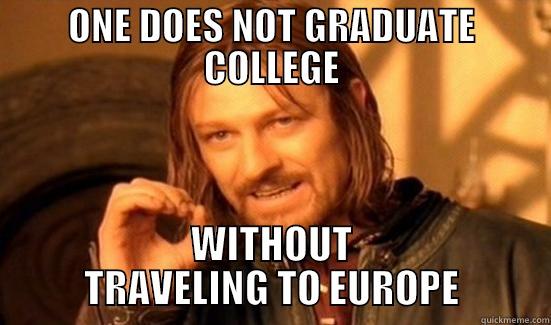 ONE DOES NOT GRADUATE COLLEGE WITHOUT TRAVELING TO EUROPE Boromir
