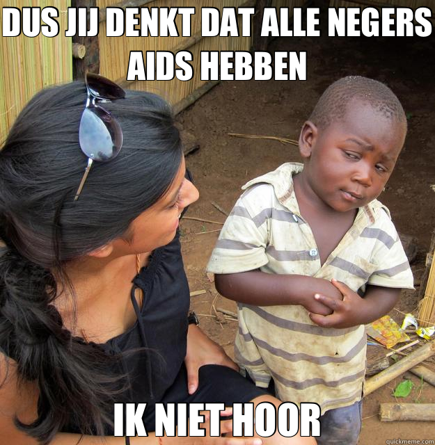 DUS JIJ DENKT DAT ALLE NEGERS AIDS HEBBEN IK NIET HOOR  Skeptical Third World Kid