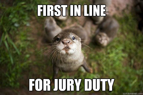 first in line for jury duty - first in line for jury duty  Overeager Otter