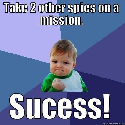 TAKE 2 OTHER SPIES ON A MISSION. SUCESS! Success Kid