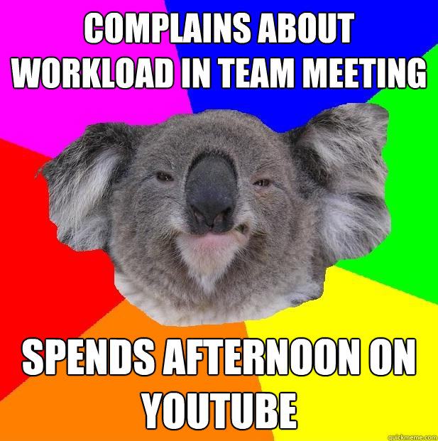 Complains about workload in team meeting spends afternoon on youtube - Complains about workload in team meeting spends afternoon on youtube  Incompetent coworker koala