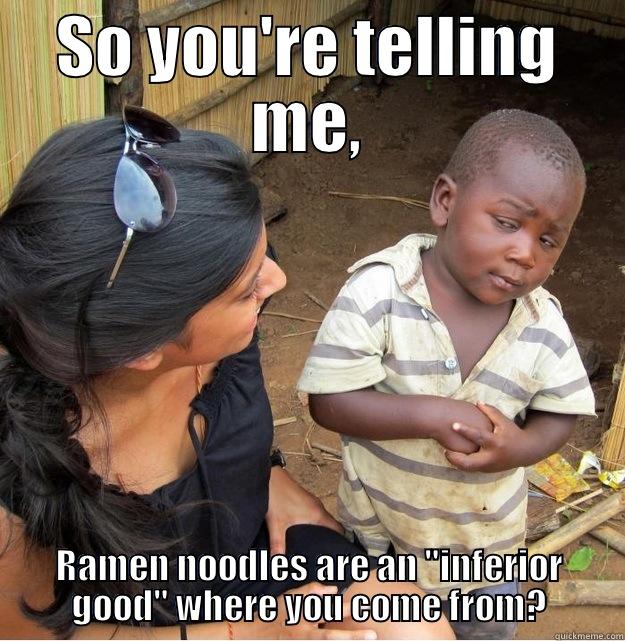 SO YOU'RE TELLING ME, RAMEN NOODLES ARE AN 