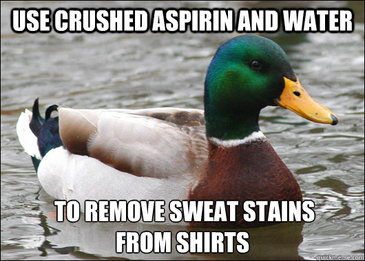 use crushed aspirin and water  to remove sweat stains       from shirts
  Actual Advice Mallard
