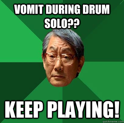 Vomit during drum solo?? Keep Playing!  High Expectations Asian Father