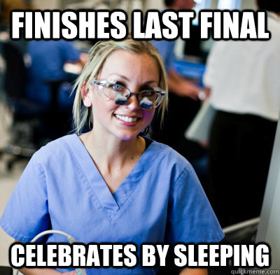 finishes last final celebrates by sleeping  overworked dental student