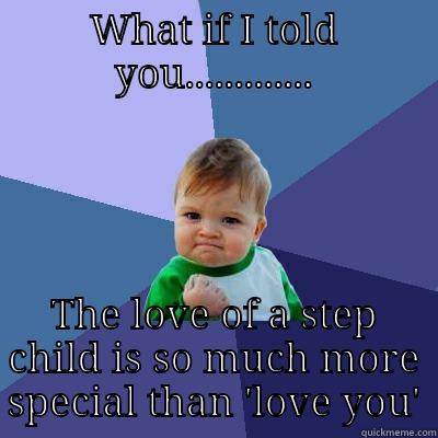 WHAT IF I TOLD YOU............. THE LOVE OF A STEP CHILD IS SO MUCH MORE SPECIAL THAN 'LOVE YOU' Success Kid