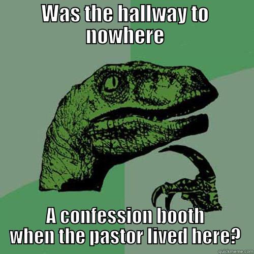 WAS THE HALLWAY TO NOWHERE A CONFESSION BOOTH WHEN THE PASTOR LIVED HERE? Philosoraptor