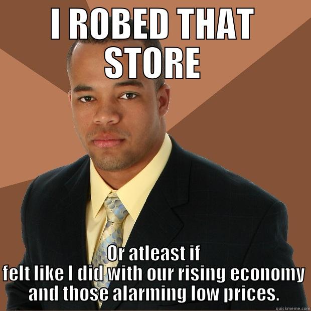 I ROBED THAT STORE OR ATLEAST IF FELT LIKE I DID WITH OUR RISING ECONOMY AND THOSE ALARMING LOW PRICES. Successful Black Man