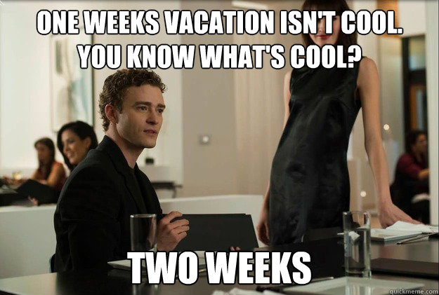 one weeks vacation isn't cool. 
You know what's cool? Two weeks  justin timberlake the social network scene