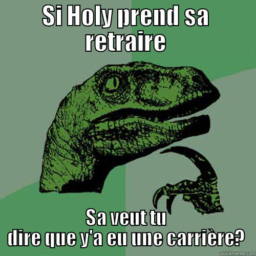 SI HOLY PREND SA RETRAIRE SA VEUT TU DIRE QUE Y'A EU UNE CARRIÈRE? Philosoraptor
