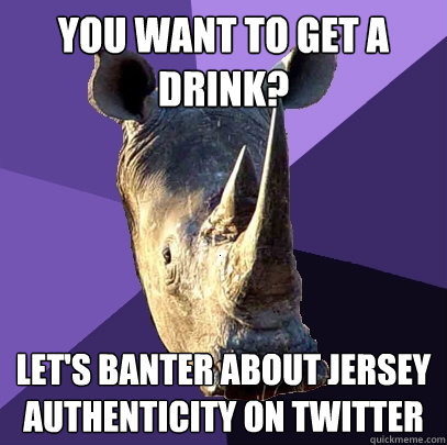 you want to get a drink? let's banter about jersey authenticity on twitter  Sexually Oblivious Rhino