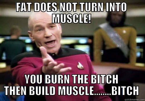 FAT DOES NOT TURN INTO MUSCLE! YOU BURN THE BITCH THEN BUILD MUSCLE........BITCH Misc