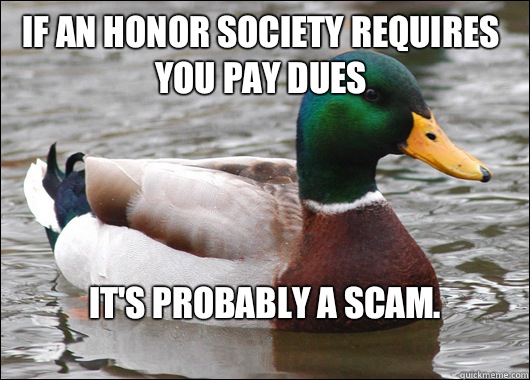 If an honor society requires you pay dues It's probably a scam.
  Actual Advice Mallard