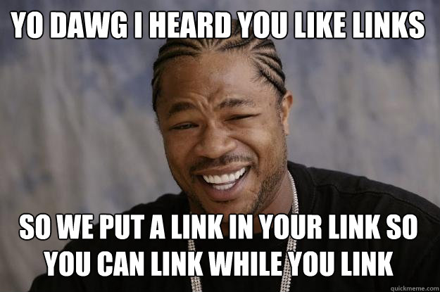 Yo Dawg I heard you like Links So we put a link in your link so you can link while you link - Yo Dawg I heard you like Links So we put a link in your link so you can link while you link  Xzibit meme