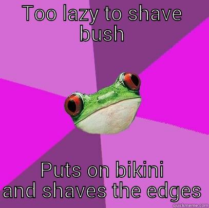 Before laying out today... - TOO LAZY TO SHAVE BUSH PUTS ON BIKINI AND SHAVES THE EDGES Foul Bachelorette Frog